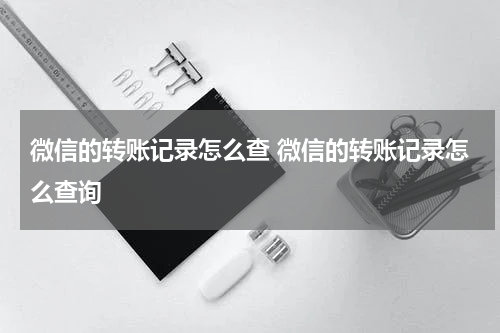 微信的转账记录怎么查 微信的转账记录怎么查询