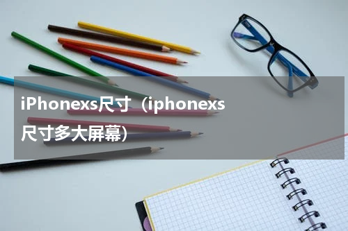 iPhonexs尺寸（iphonexs尺寸多大屏幕）