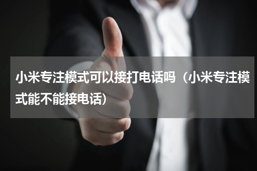 小米专注模式可以接打电话吗（小米专注模式能不能接电话）