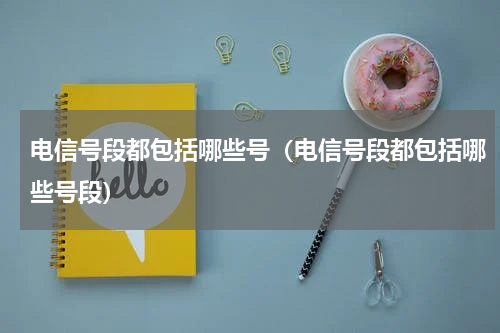 电信号段都包括哪些号（电信号段都包括哪些号段）
