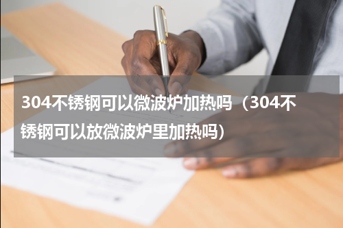 304不锈钢可以微波炉加热吗(304不锈钢可以放微波炉里加热吗)