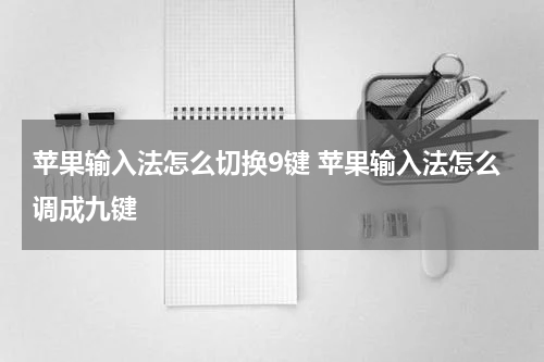 苹果输入法怎么切换9键 苹果输入法怎么调成九键