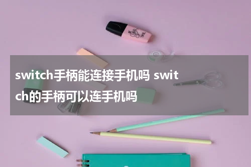 switch手柄能连接手机吗 switch的手柄可以连手机吗