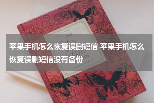 苹果手机怎么恢复误删短信 苹果手机怎么恢复误删短信没有备份