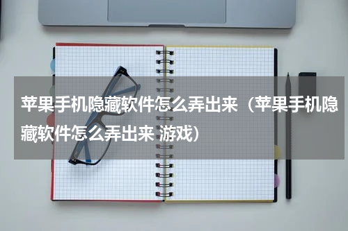 苹果手机隐藏软件怎么弄出来（苹果手机隐藏软件怎么弄出来 游戏）