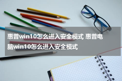 惠普win10怎么进入安全模式 惠普电脑win10怎么进入安全模式