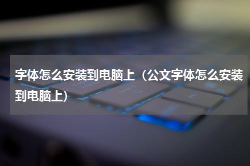 字体怎么安装到电脑上（公文字体怎么安装到电脑上）