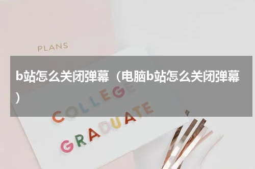 b站怎么关闭弹幕（电脑b站怎么关闭弹幕）