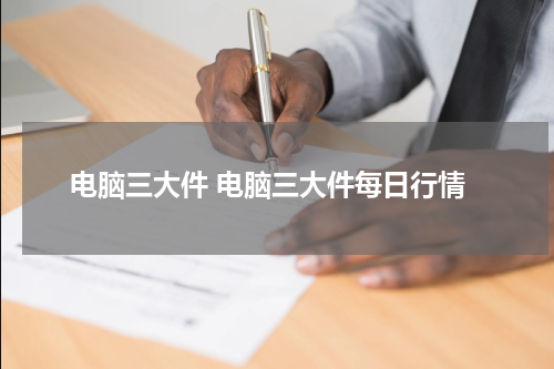 电脑三大件 电脑三大件每日行情