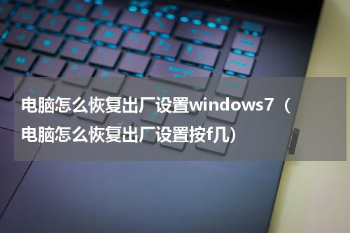 电脑怎么恢复出厂设置windows7(电脑怎么恢复出厂设置按f几)