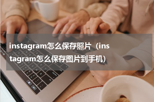 instagram怎么保存照片（instagram怎么保存图片到手机）