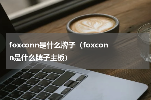foxconn是什么牌子（foxconn是什么牌子主板）