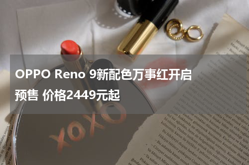OPPO Reno 9新配色万事红开启预售 价格2449元起