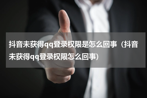 抖音未获得qq登录权限是怎么回事（抖音未获得qq登录权限怎么回事）