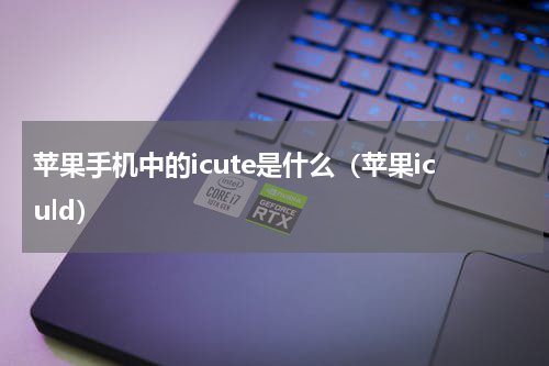 苹果手机中的icute是什么（苹果iculd）