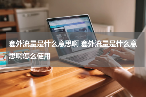 套外流量是什么意思啊 套外流量是什么意思啊怎么使用