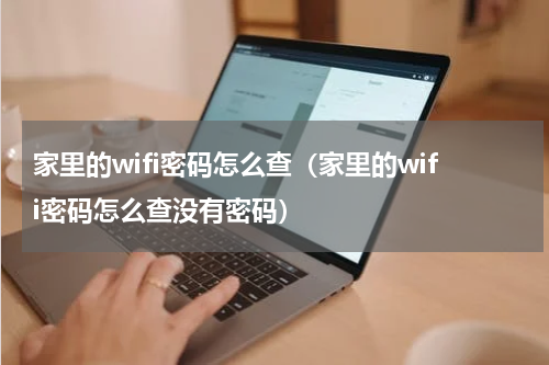 家里的wifi密码怎么查（家里的wifi密码怎么查没有密码）