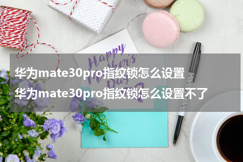 华为mate30pro指纹锁怎么设置 华为mate30pro指纹锁怎么设置不了
