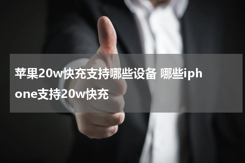 苹果20w快充支持哪些设备 哪些iphone支持20w快充