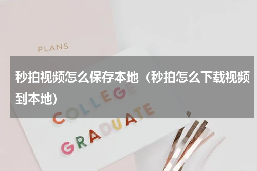 秒拍视频怎么保存本地（秒拍怎么下载视频到本地）