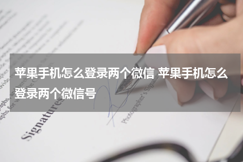 苹果手机怎么登录两个微信 苹果手机怎么登录两个微信号
