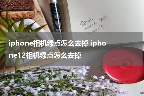 iphone相机绿点怎么去掉 iphone12相机绿点怎么去掉