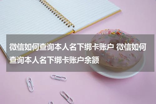 微信如何查询本人名下绑卡账户 微信如何查询本人名下绑卡账户余额