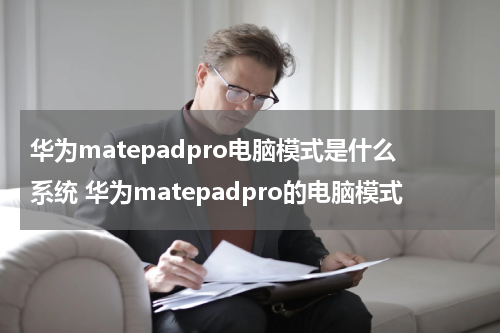 华为matepadpro电脑模式是什么系统 华为matepadpro的电脑模式