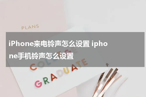 iPhone来电铃声怎么设置 iphone手机铃声怎么设置