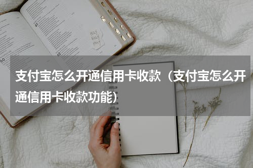 支付宝怎么开通信用卡收款（支付宝怎么开通信用卡收款功能）