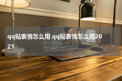 qq贴表情怎么用 qq贴表情怎么用2021