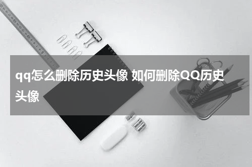 qq怎么删除历史头像 如何删除QQ历史头像