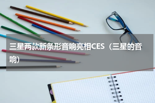 三星两款新条形音响亮相CES（三星的音响）