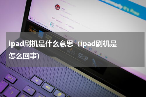 ipad刷机是什么意思（ipad刷机是怎么回事）