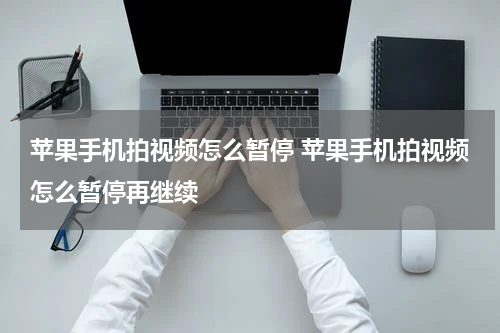 苹果手机拍视频怎么暂停 苹果手机拍视频怎么暂停再继续