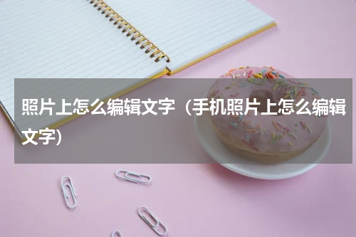 照片上怎么编辑文字（手机照片上怎么编辑文字）