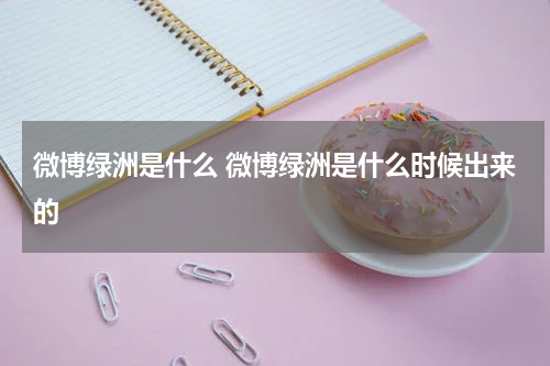 微博绿洲是什么 微博绿洲是什么时候出来的