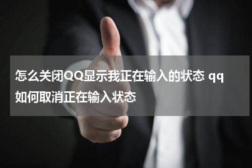 怎么关闭QQ显示我正在输入的状态 qq如何取消正在输入状态