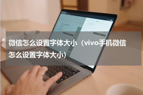 微信怎么设置字体大小（vivo手机微信怎么设置字体大小）