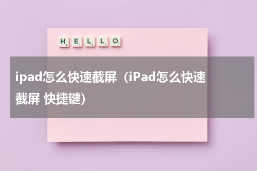 ipad怎么快速截屏（iPad怎么快速截屏 快捷键）