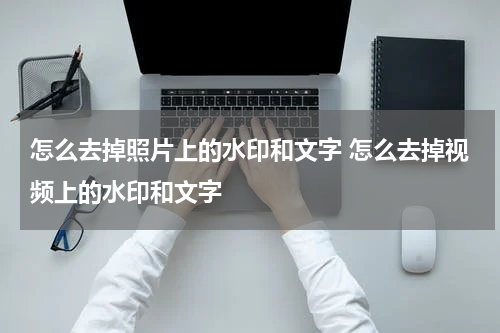 怎么去掉照片上的水印和文字 怎么去掉视频上的水印和文字