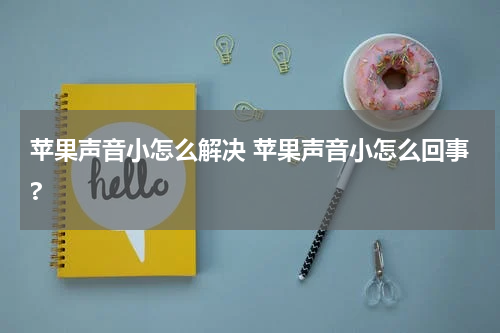 苹果声音小怎么解决 苹果声音小怎么回事?