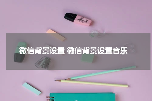 微信背景设置 微信背景设置音乐