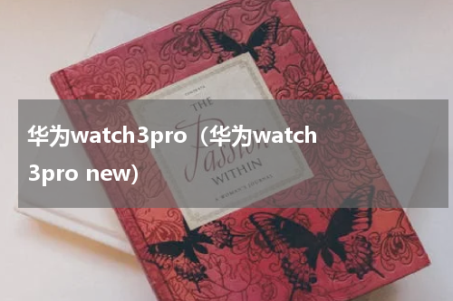 华为watch3pro（华为watch3pro new）