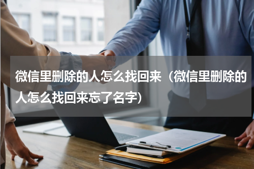 微信里删除的人怎么找回来（微信里删除的人怎么找回来忘了名字）