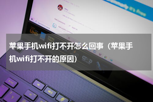 苹果手机wifi打不开怎么回事(苹果手机wifi打不开的原因)