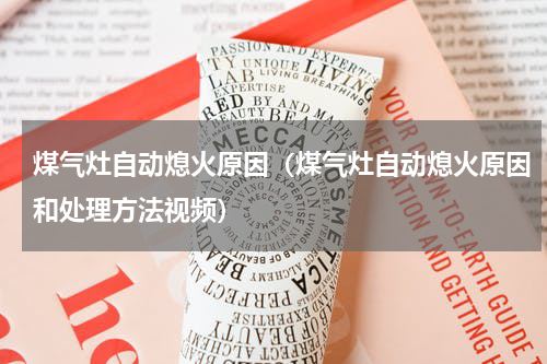 煤气灶自动熄火原因（煤气灶自动熄火原因和处理方法视频）