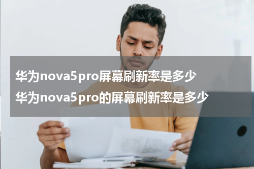 华为nova5pro屏幕刷新率是多少 华为nova5pro的屏幕刷新率是多少