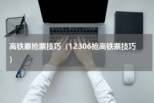 高铁票抢票技巧（12306抢高铁票技巧）