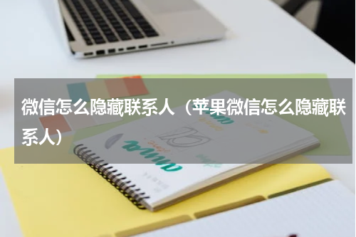 微信怎么隐藏联系人（苹果微信怎么隐藏联系人）